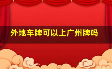 外地车牌可以上广州牌吗