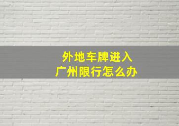 外地车牌进入广州限行怎么办