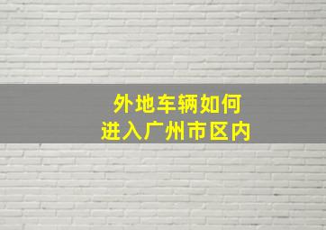 外地车辆如何进入广州市区内