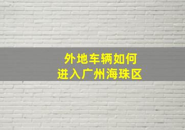 外地车辆如何进入广州海珠区