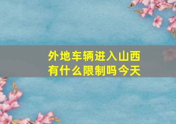 外地车辆进入山西有什么限制吗今天