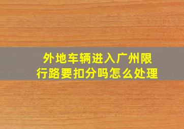 外地车辆进入广州限行路要扣分吗怎么处理