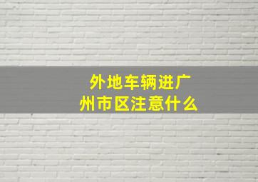 外地车辆进广州市区注意什么