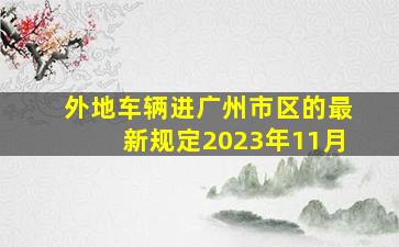 外地车辆进广州市区的最新规定2023年11月