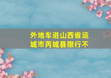 外地车进山西省运城市芮城县限行不