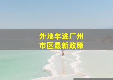 外地车进广州市区最新政策