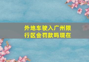 外地车驶入广州限行区会罚款吗现在