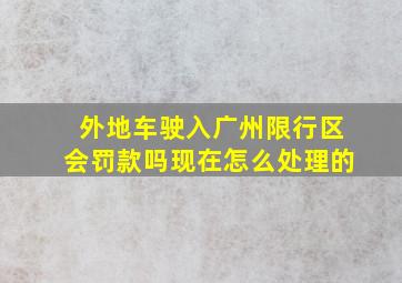 外地车驶入广州限行区会罚款吗现在怎么处理的