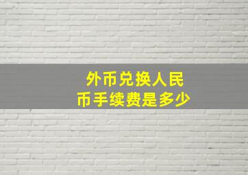 外币兑换人民币手续费是多少