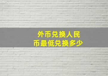 外币兑换人民币最低兑换多少