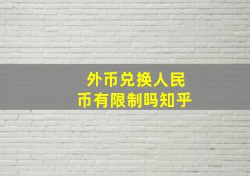 外币兑换人民币有限制吗知乎