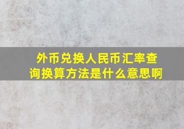 外币兑换人民币汇率查询换算方法是什么意思啊