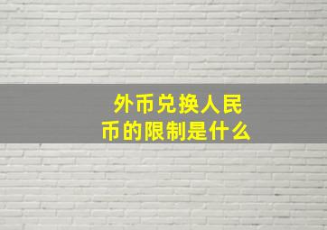 外币兑换人民币的限制是什么