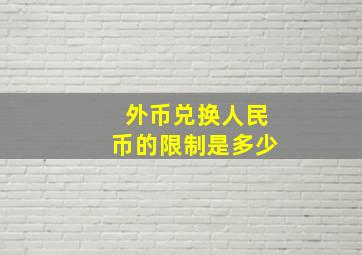 外币兑换人民币的限制是多少