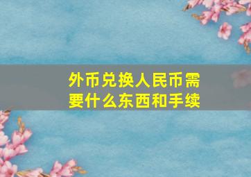 外币兑换人民币需要什么东西和手续