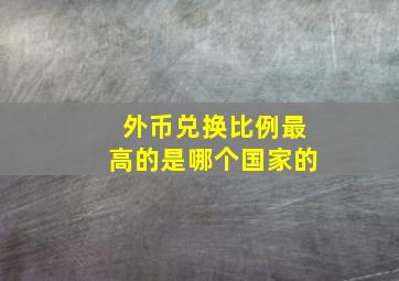 外币兑换比例最高的是哪个国家的