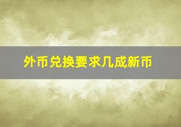 外币兑换要求几成新币