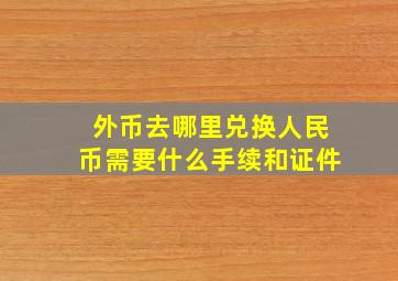 外币去哪里兑换人民币需要什么手续和证件