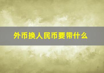 外币换人民币要带什么