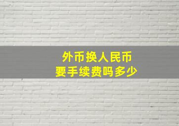 外币换人民币要手续费吗多少