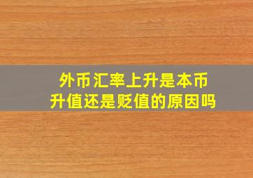 外币汇率上升是本币升值还是贬值的原因吗