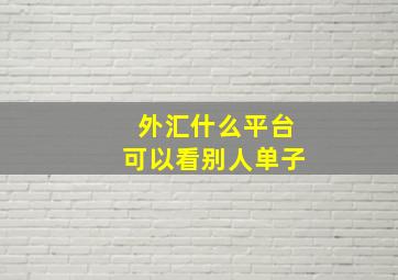 外汇什么平台可以看别人单子