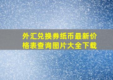 外汇兑换券纸币最新价格表查询图片大全下载