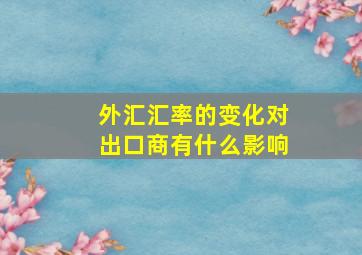 外汇汇率的变化对出口商有什么影响