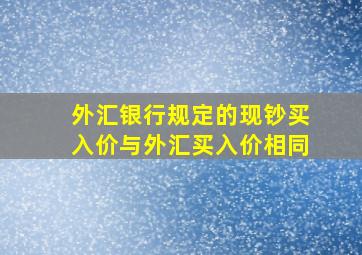 外汇银行规定的现钞买入价与外汇买入价相同