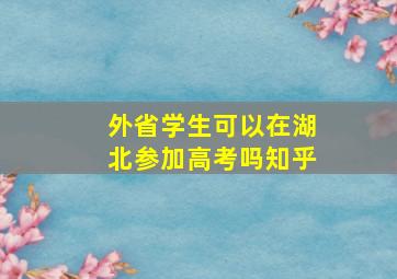 外省学生可以在湖北参加高考吗知乎