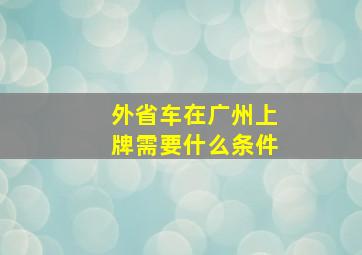 外省车在广州上牌需要什么条件