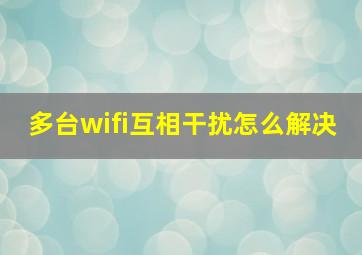 多台wifi互相干扰怎么解决