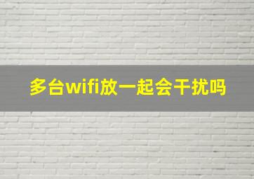 多台wifi放一起会干扰吗