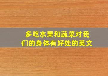 多吃水果和蔬菜对我们的身体有好处的英文