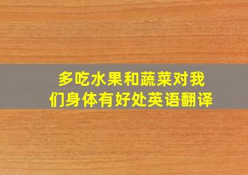 多吃水果和蔬菜对我们身体有好处英语翻译