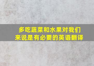 多吃蔬菜和水果对我们来说是有必要的英语翻译