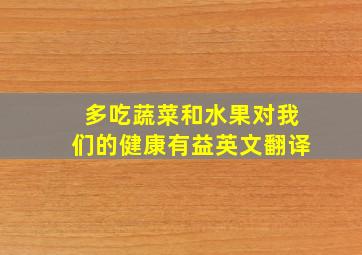 多吃蔬菜和水果对我们的健康有益英文翻译