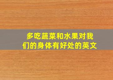 多吃蔬菜和水果对我们的身体有好处的英文