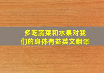 多吃蔬菜和水果对我们的身体有益英文翻译