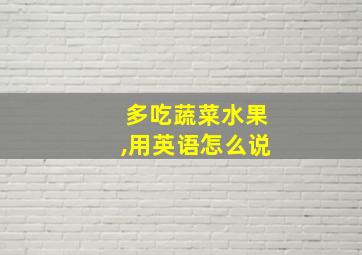 多吃蔬菜水果,用英语怎么说