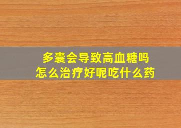 多囊会导致高血糖吗怎么治疗好呢吃什么药