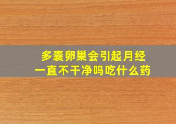 多囊卵巢会引起月经一直不干净吗吃什么药