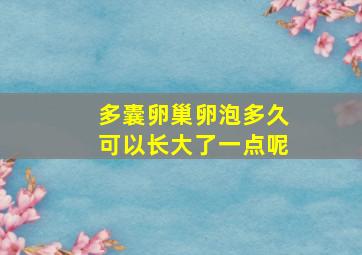 多囊卵巢卵泡多久可以长大了一点呢