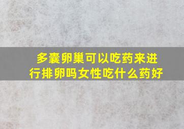 多囊卵巢可以吃药来进行排卵吗女性吃什么药好