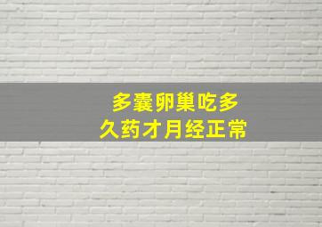 多囊卵巢吃多久药才月经正常