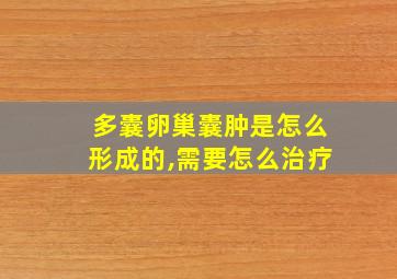 多囊卵巢囊肿是怎么形成的,需要怎么治疗