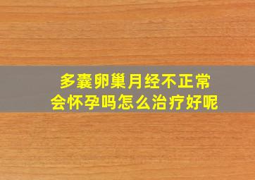 多囊卵巢月经不正常会怀孕吗怎么治疗好呢