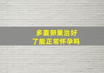 多囊卵巢治好了能正常怀孕吗