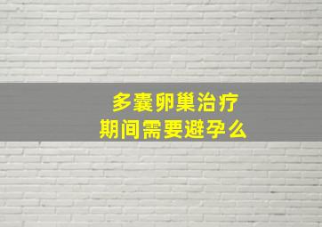 多囊卵巢治疗期间需要避孕么