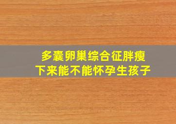 多囊卵巢综合征胖瘦下来能不能怀孕生孩子